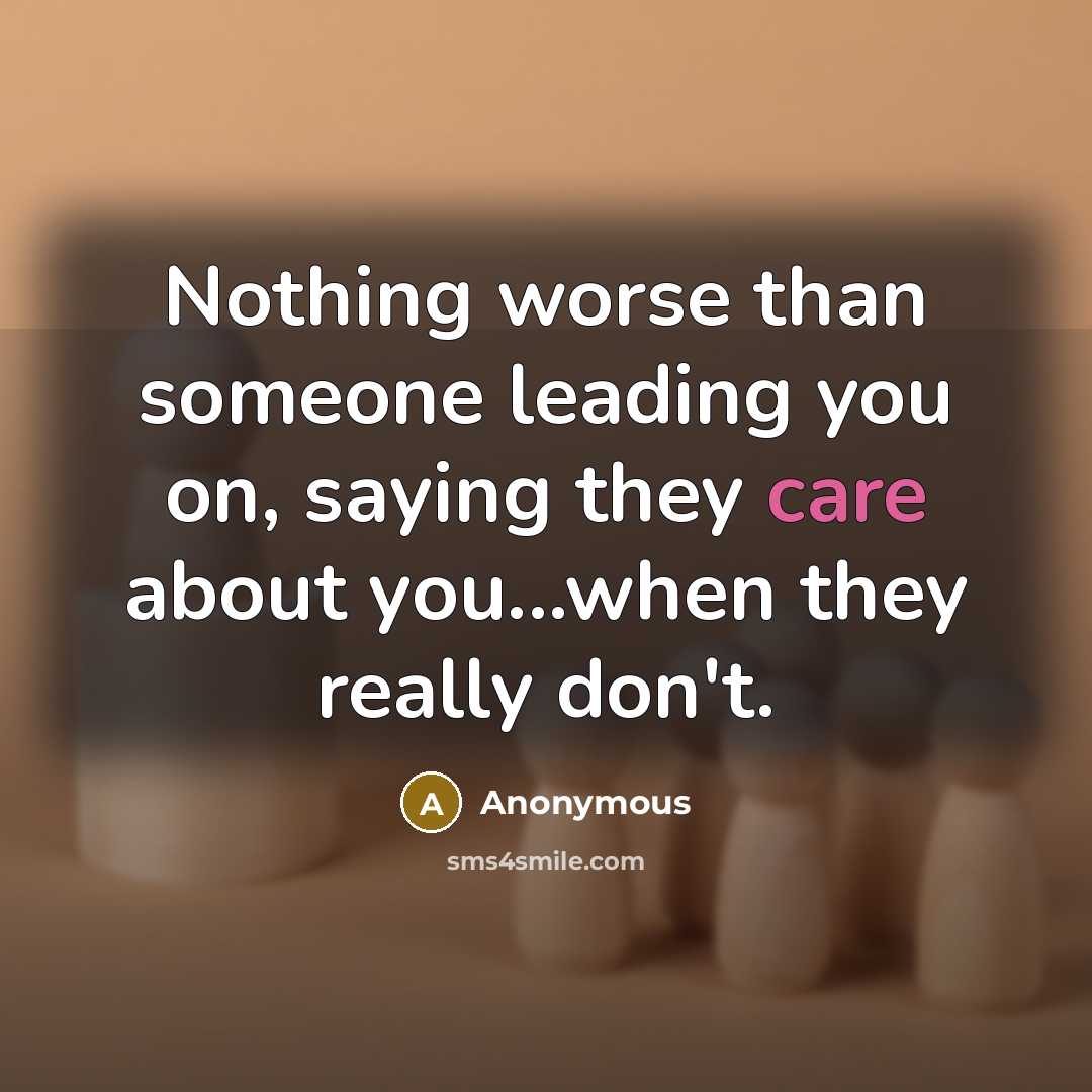 “Nothing worse than someone leading you on, saying they care about you...when they really don't.” quote by Anonymous