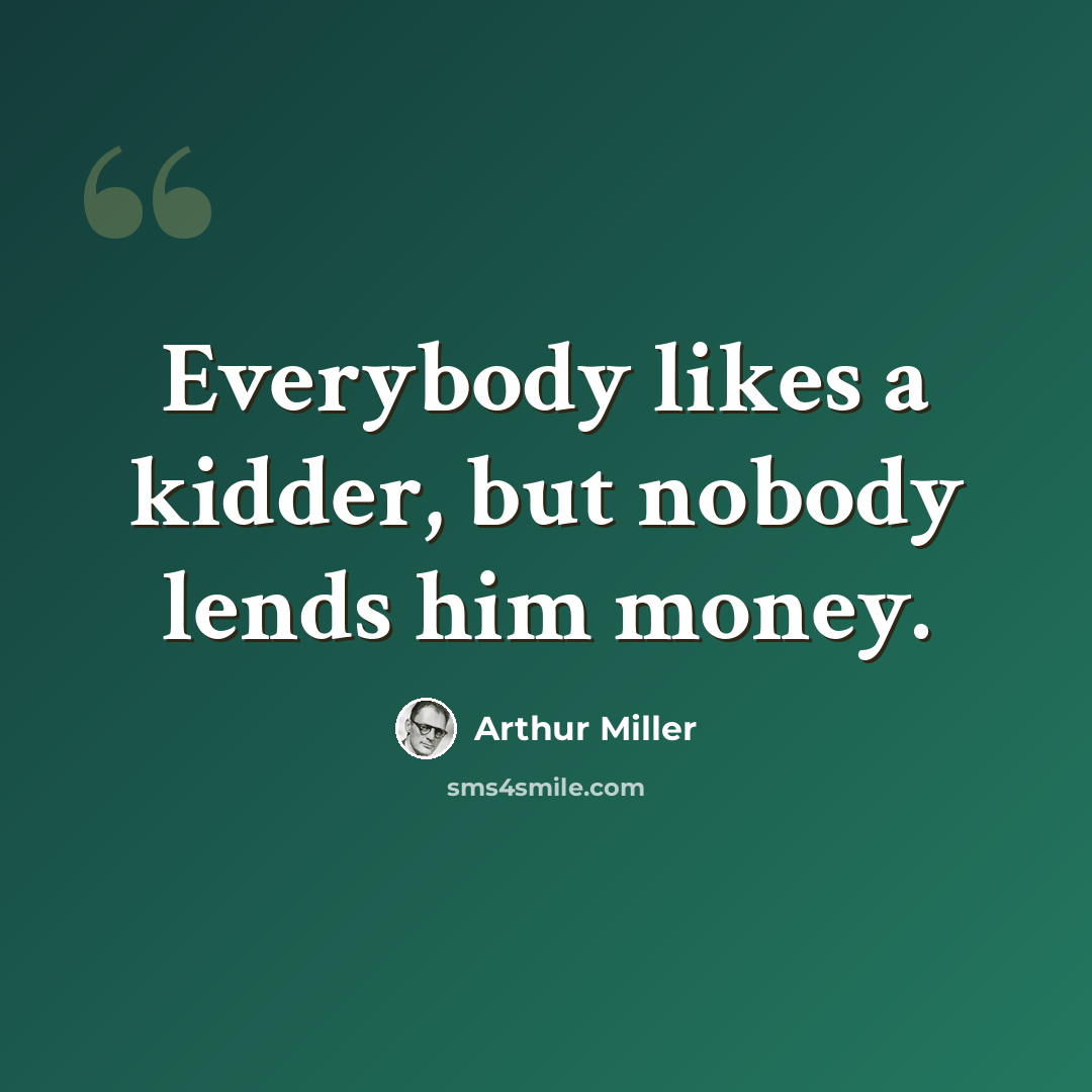“Everybody likes a kidder, but nobody lends him money.” quote by Arthur Miller
