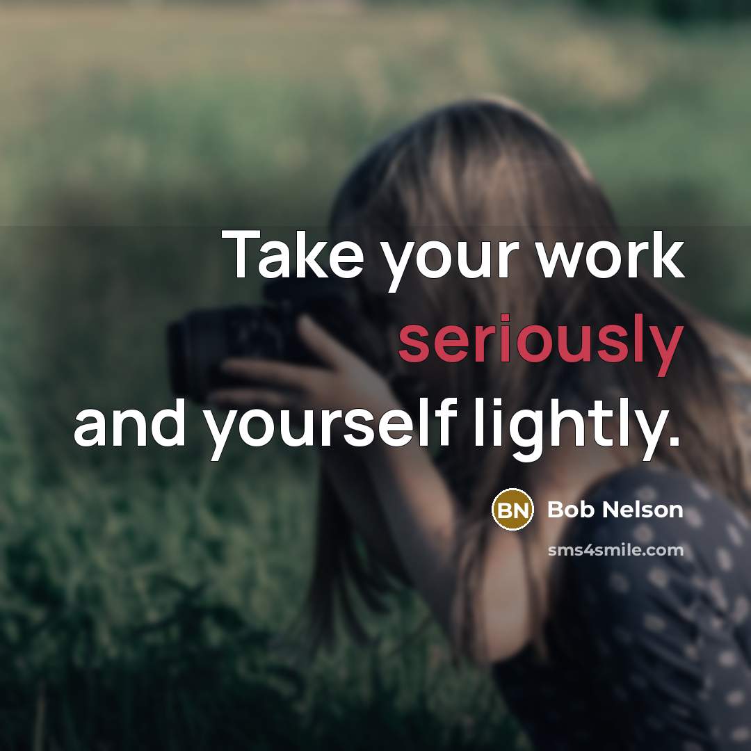 “Take your work seriously and yourself lightly.” quote by Bob Nelson