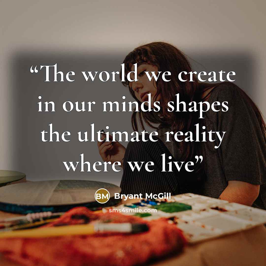 “The world we create in our minds shapes the ultimate reality where we live” quote by Bryant McGill