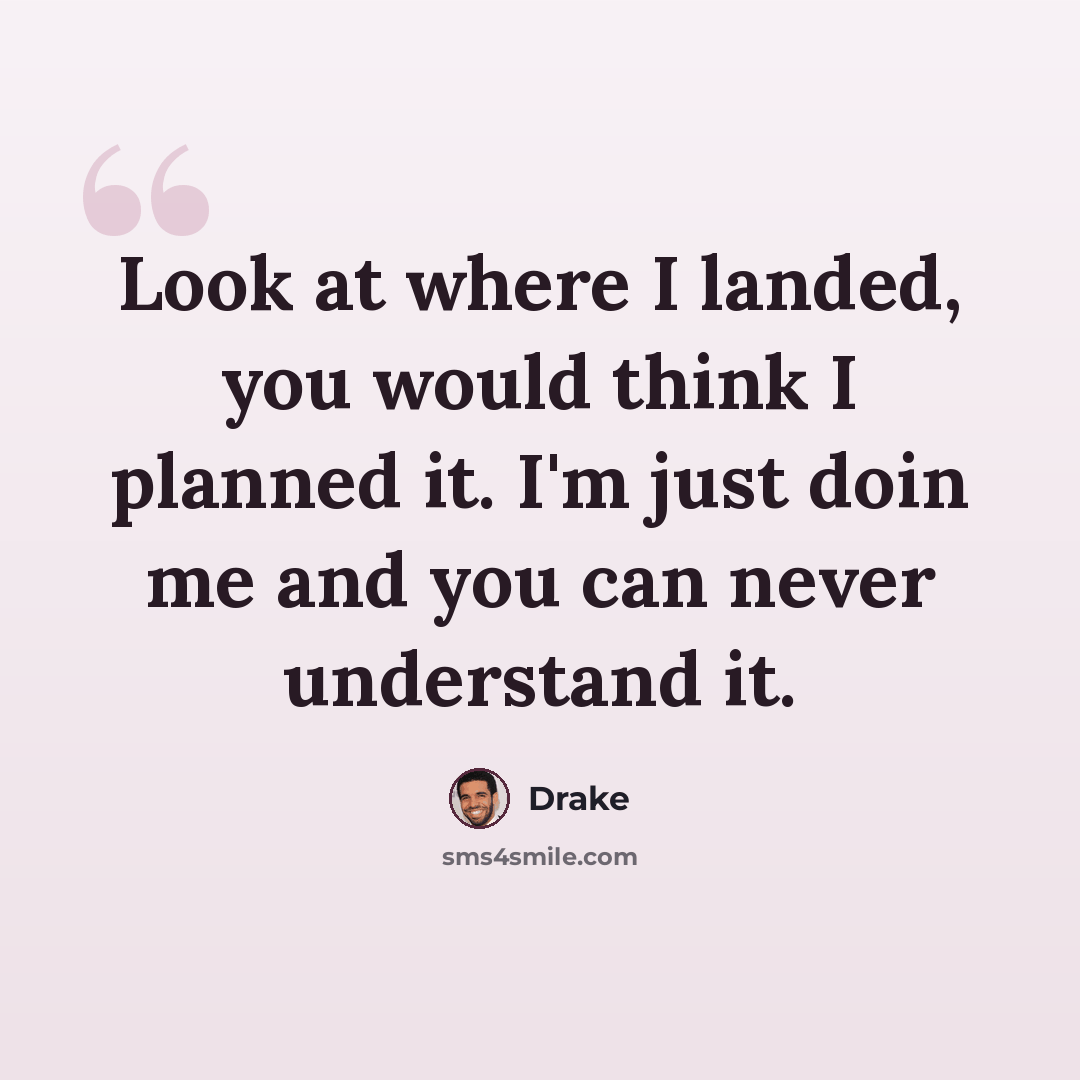 “Look at where I landed, you would think I planned it. I'm just doin me and you can never understand it.” quote by Drake