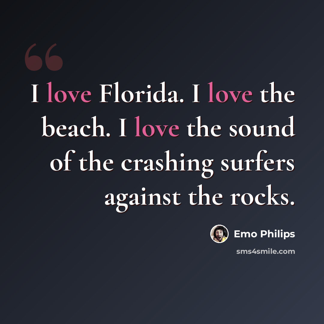 “I love Florida. I love the beach. I love the sound of the crashing surfers against the rocks.” quote by Emo Philips