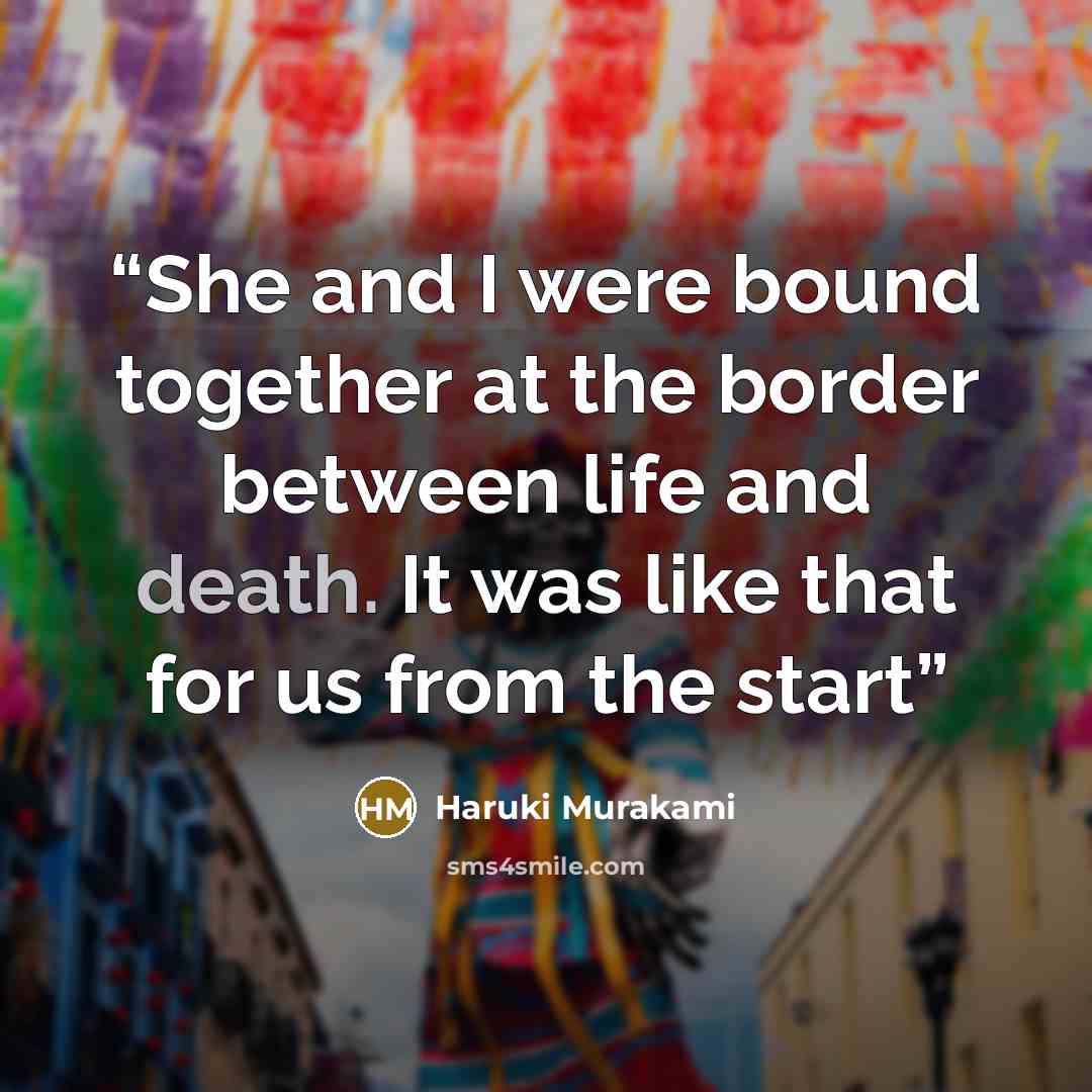“She and I were bound together at the border between life and death. It was like that for us from the start” quote by Haruki Murakami