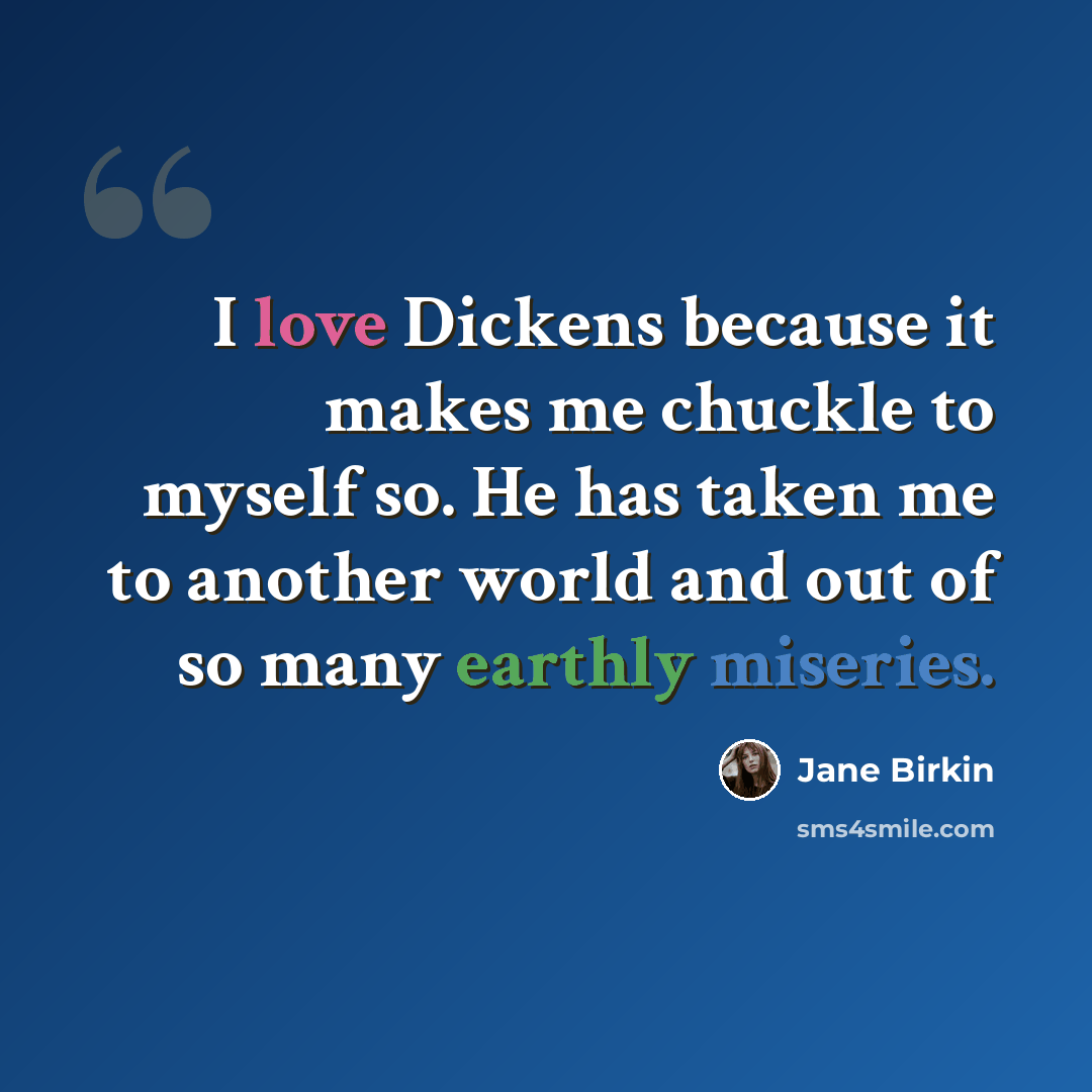 “I love Dickens because it makes me chuckle to myself so. He has taken me to another world and out of so many earthly miseries.” quote by Jane Birkin