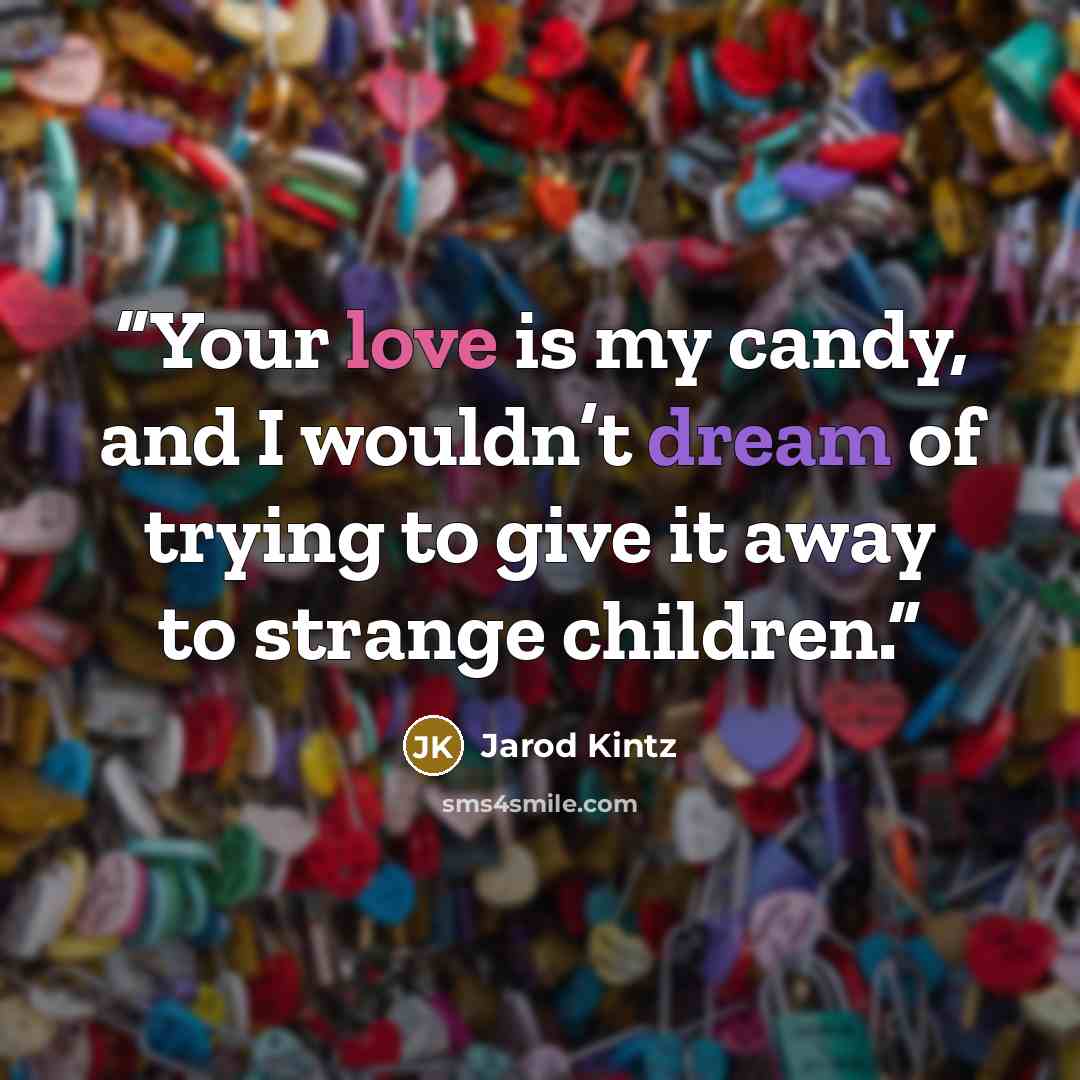 “Your love is my candy, and I wouldn’t dream of trying to give it away to strange children.” quote by Jarod Kintz