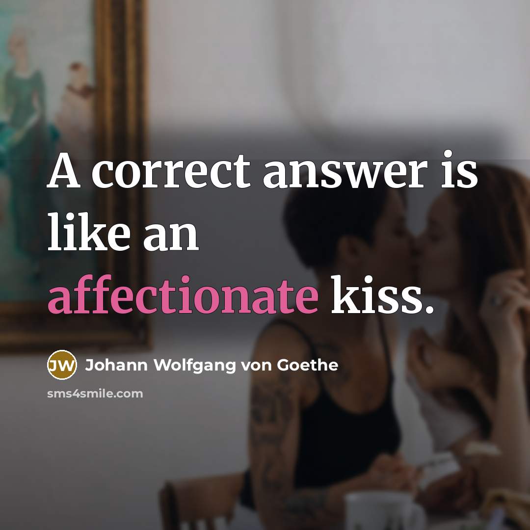 “A correct answer is like an affectionate kiss.” quote by Johann Wolfgang von Goethe