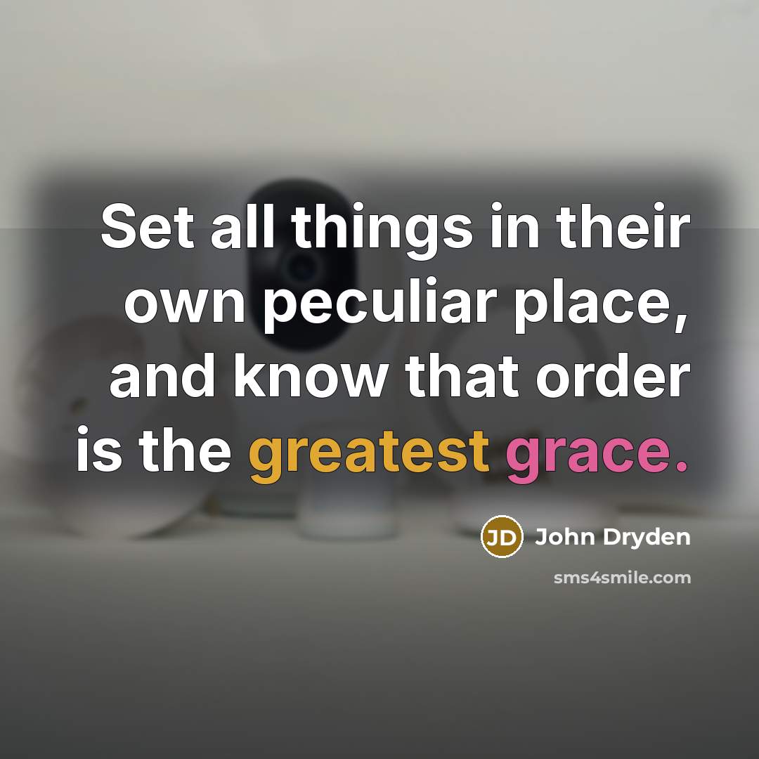 “Set all things in their own peculiar place, and know that order is the greatest grace.” quote by John Dryden
