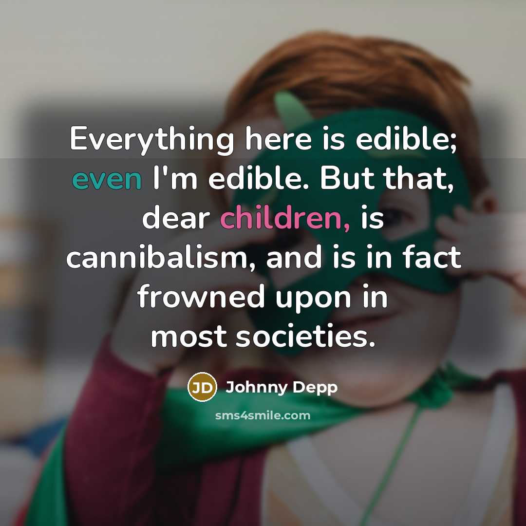 “Everything here is edible; even I'm edible. But that, dear children, is cannibalism, and is in fact frowned upon in most societies.” quote by Johnny Depp