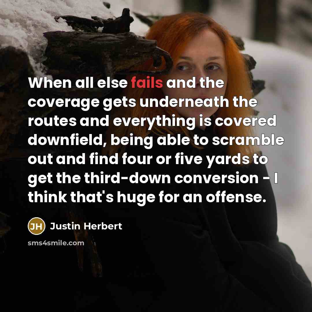 “When all else fails and the coverage gets underneath the routes and everything is covered downfield, being able to scramble out and find four or five yards to get the third-down conversion - I think that's huge for an offense.” quote by Justin Herbert
