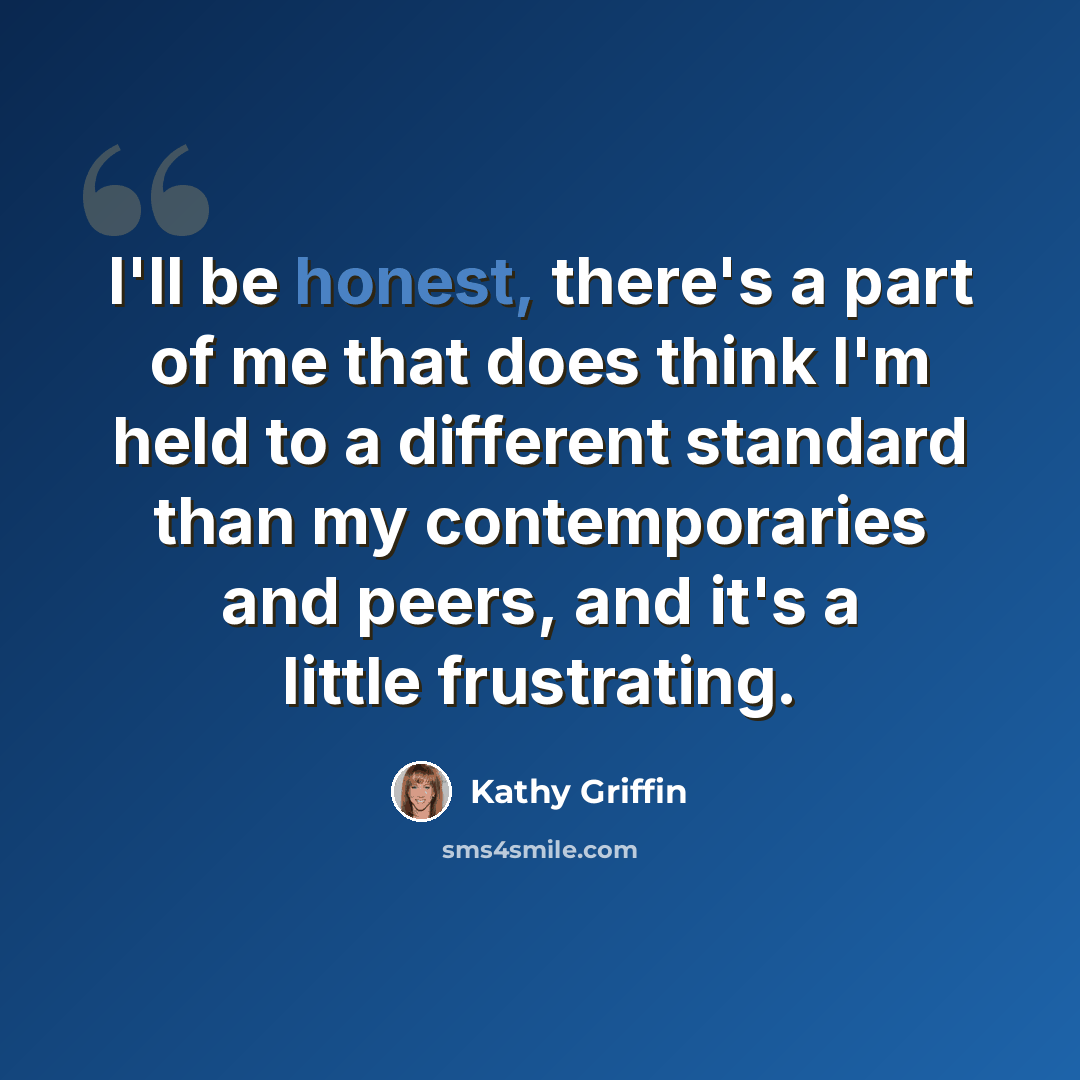 “I'll be honest, there's a part of me that does think I'm held to a different standard than my contemporaries and peers, and it's a little frustrating.” quote by Kathy Griffin