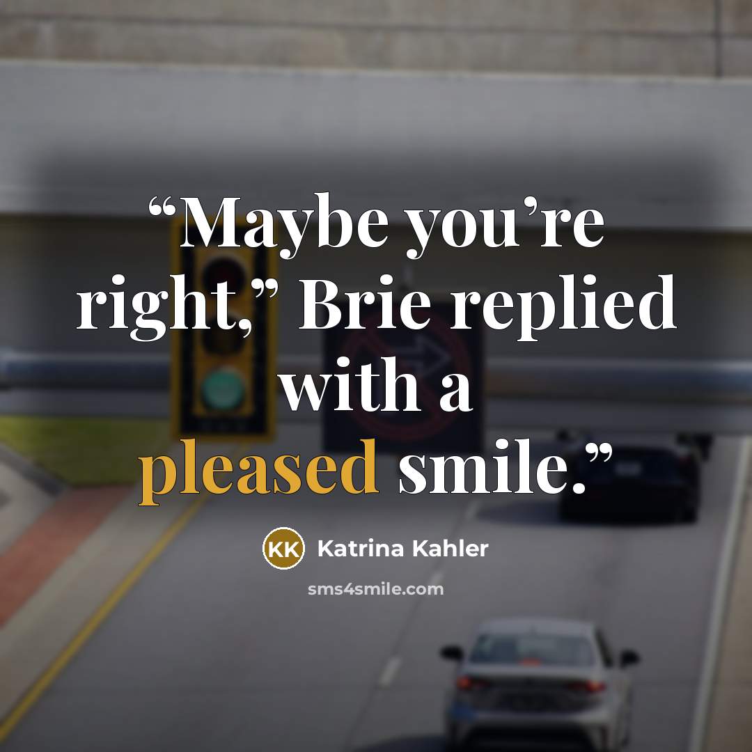 “Maybe you’re right,” Brie replied with a pleased smile.” quote by Katrina Kahler