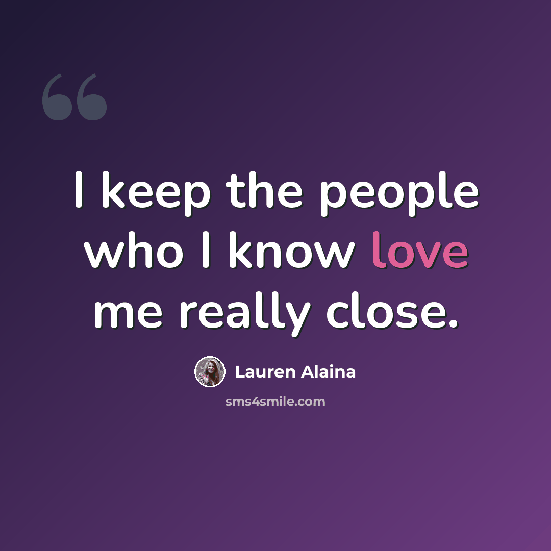 “I keep the people who I know love me really close.” quote by Lauren Alaina