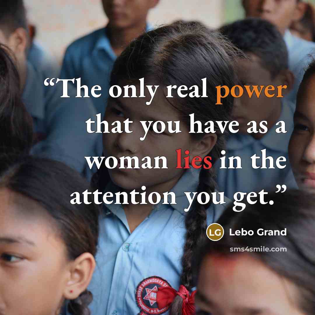 “The only real power that you have as a woman lies in the attention you get.” quote by Lebo Grand
