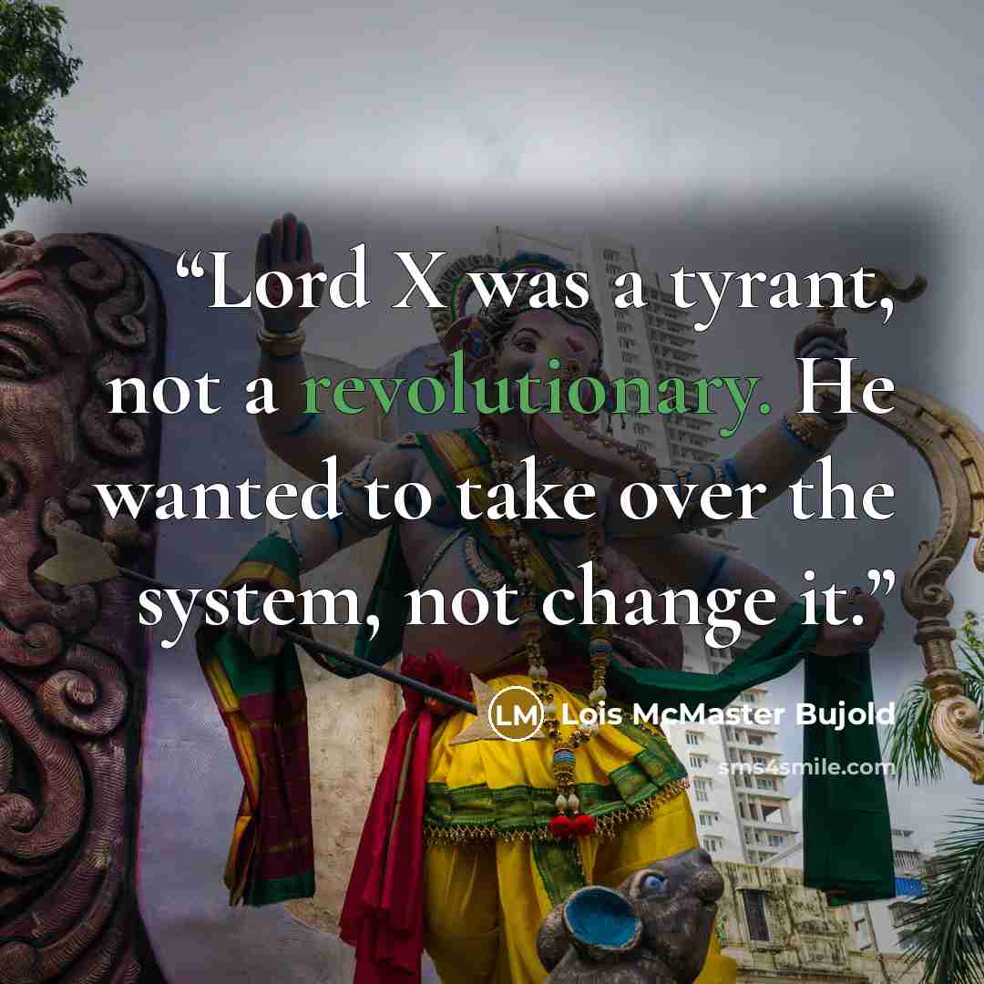 “Lord X was a tyrant, not a revolutionary. He wanted to take over the system, not change it.” quote by Lois McMaster Bujold