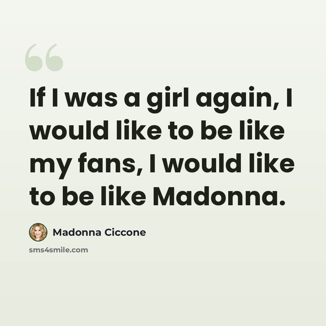 “If I was a girl again, I would like to be like my fans, I would like to be like Madonna.” quote by Madonna Ciccone