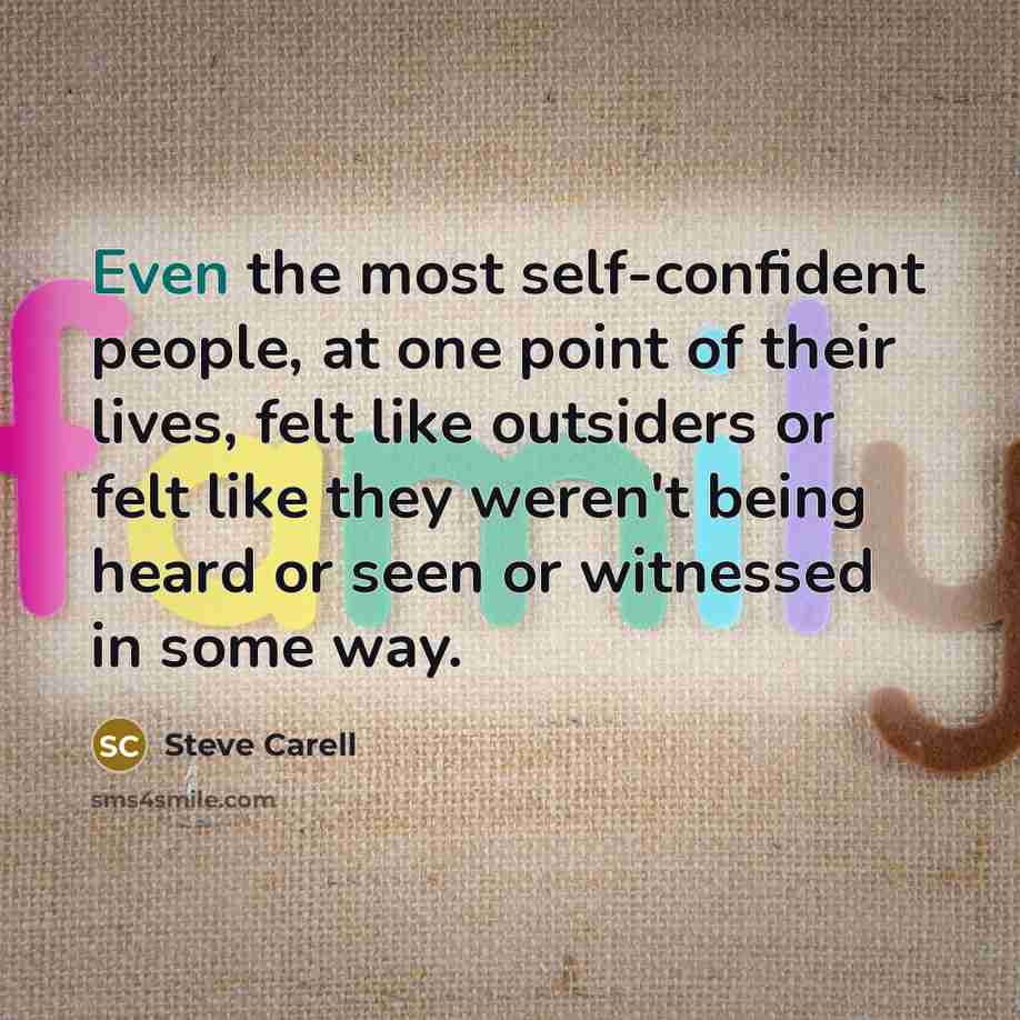 “Even the most self-confident people, at one point of their lives, felt like outsiders or felt like they weren't being heard or seen or witnessed in some way.” quote by Steve Carell
