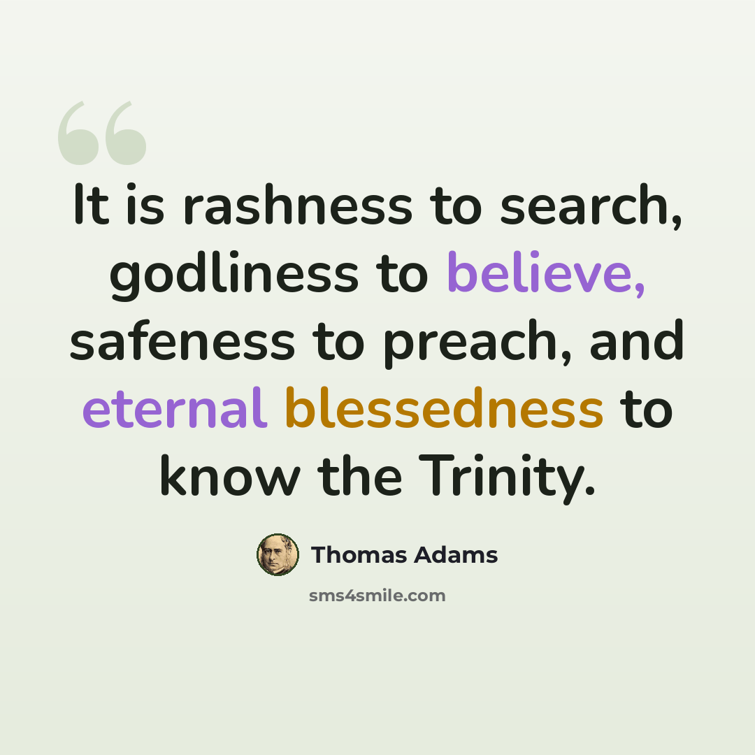 “It is rashness to search, godliness to believe, safeness to preach, and eternal blessedness to know the Trinity.” quote by Thomas Adams
