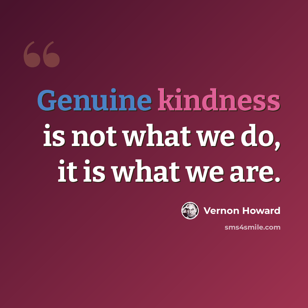 “Genuine kindness is not what we do, it is what we are.” quote by Vernon Howard