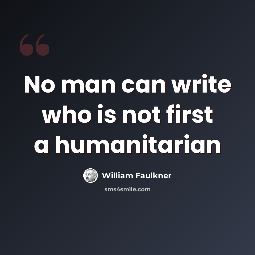 “No man can write who is not first a humanitarian” quote by William Faulkner