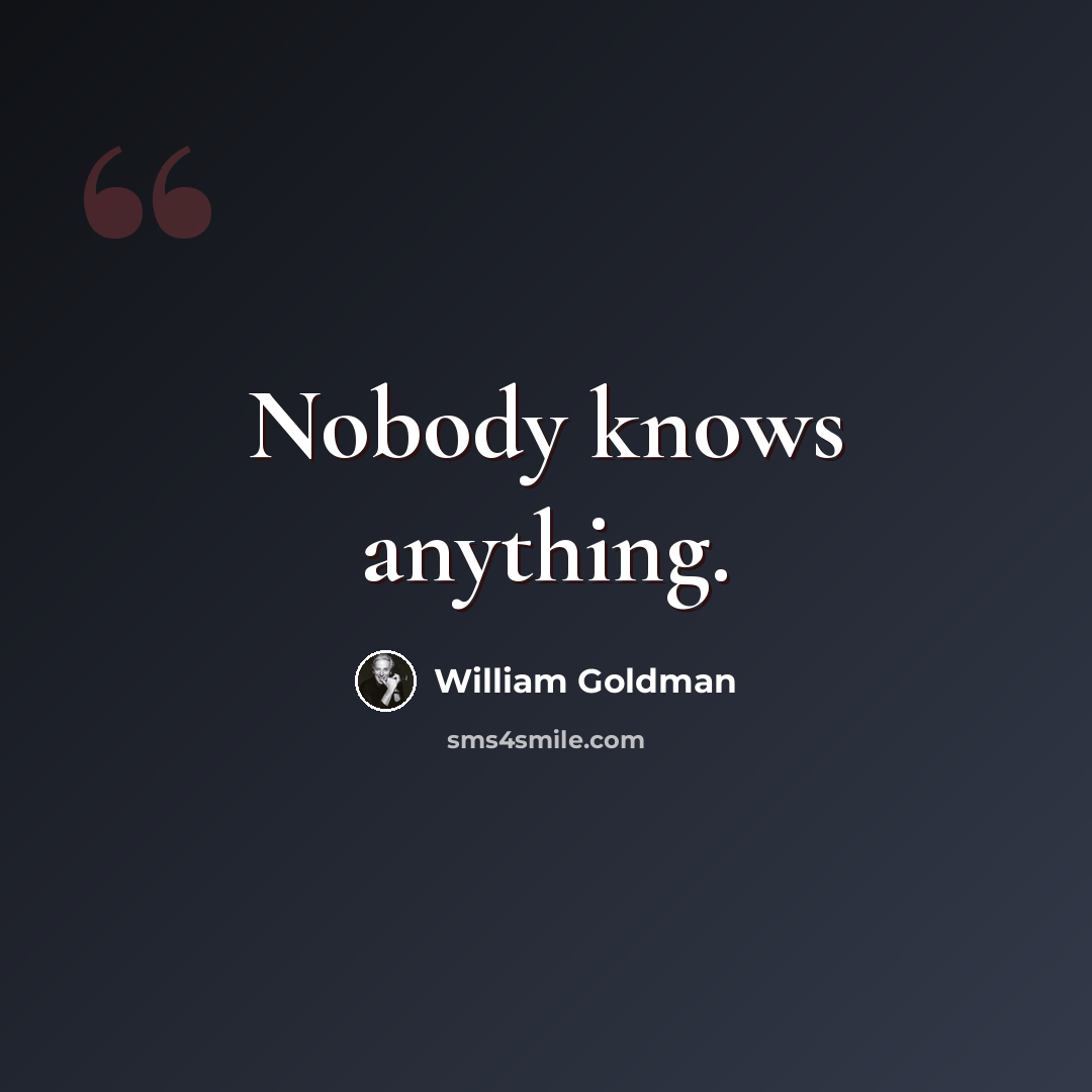 “Nobody knows anything.” quote by William Goldman