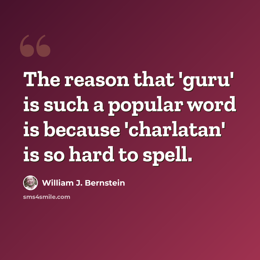 “The reason that 'guru' is such a popular word is because 'charlatan' is so hard to spell.” quote by William J. Bernstein