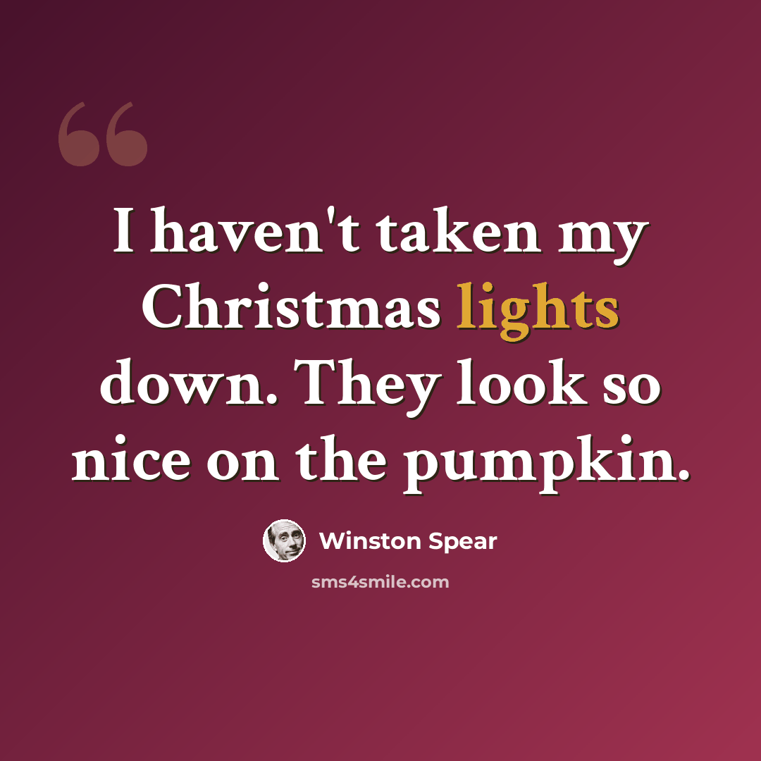 “I haven't taken my Christmas lights down. They look so nice on the pumpkin.” quote by Winston Spear