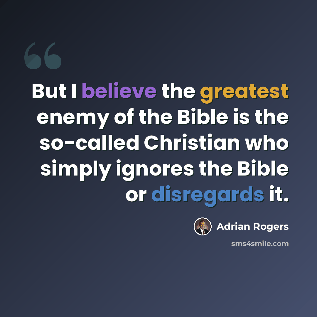 “But I believe the greatest enemy of the Bible is the so-called Christian who simply ignores the Bible or disregards it.” quote by Adrian Rogers