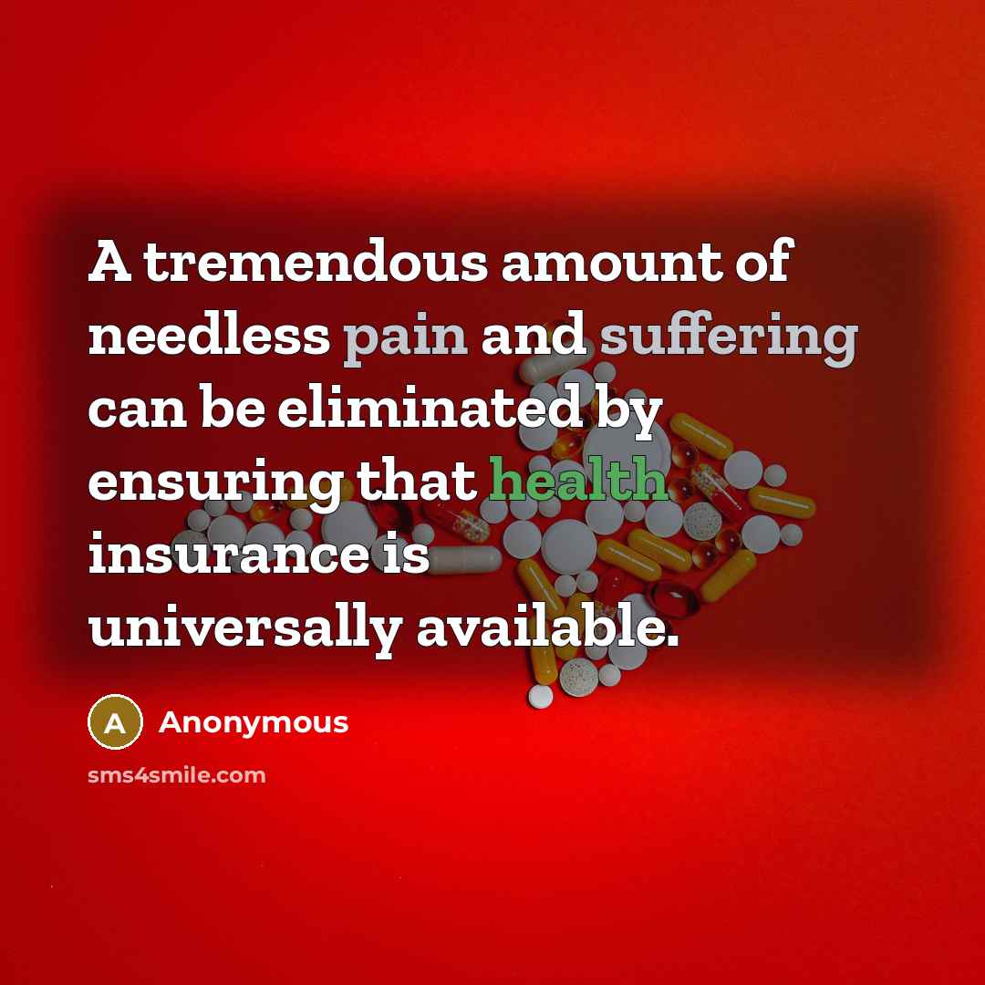 “A tremendous amount of needless pain and suffering can be eliminated by ensuring that health insurance is universally available.” quote by Anonymous
