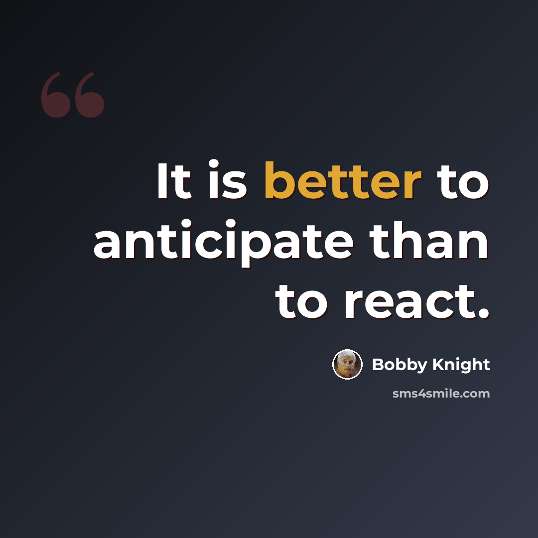 “It is better to anticipate than to react.” quote by Bobby Knight