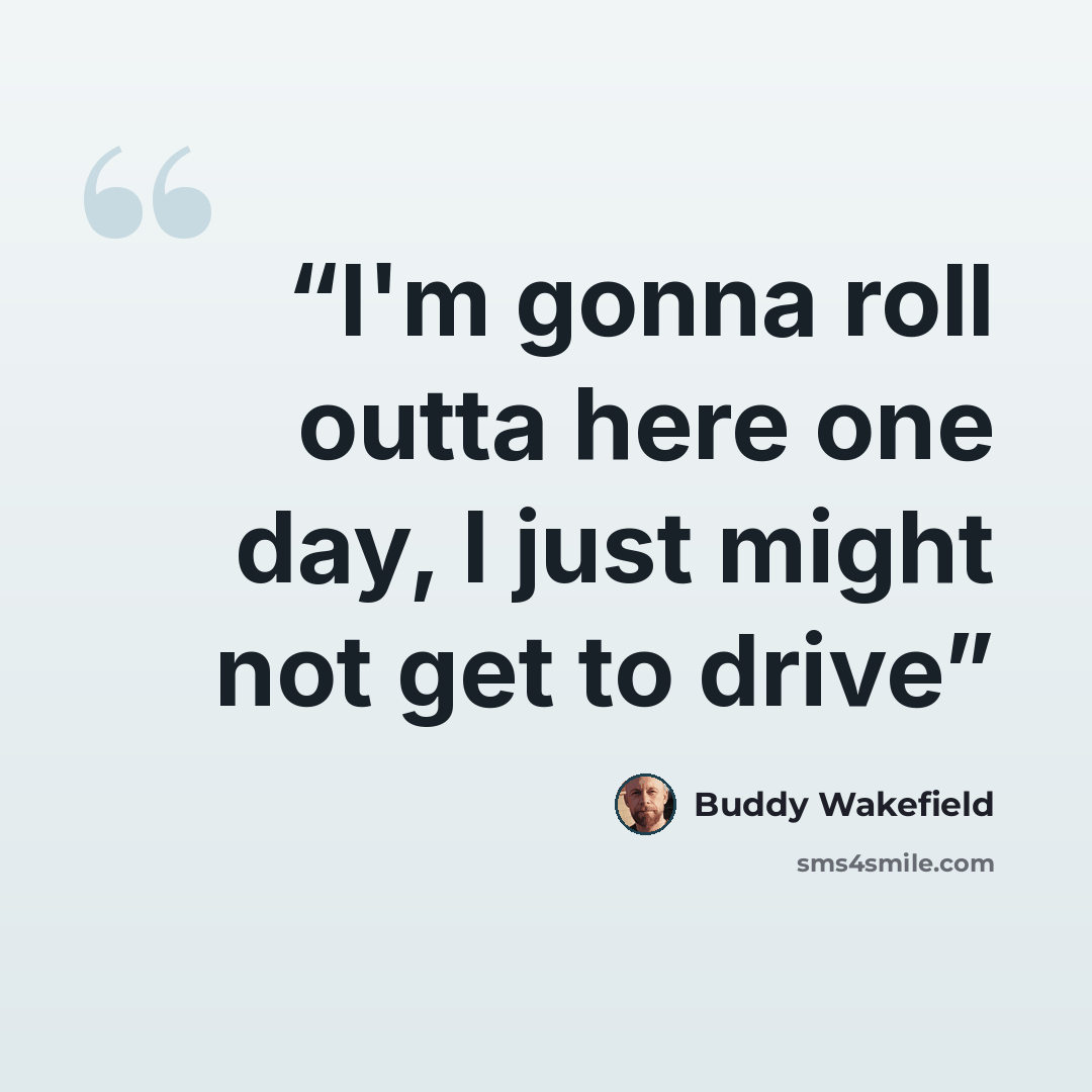 “I'm gonna roll outta here one day, I just might not get to drive” quote by Buddy Wakefield