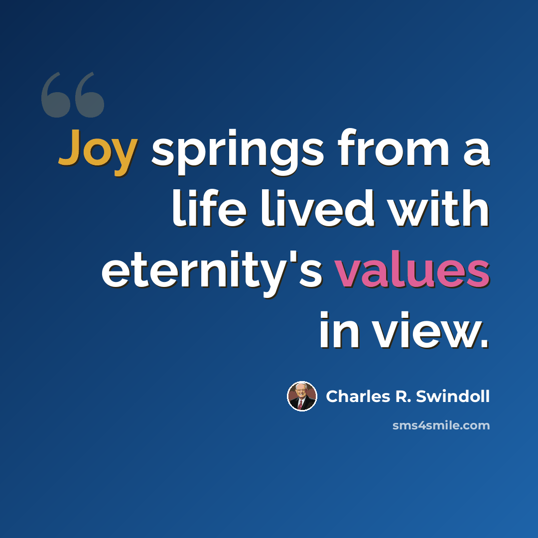 “Joy springs from a life lived with eternity's values in view.” quote by Charles R. Swindoll