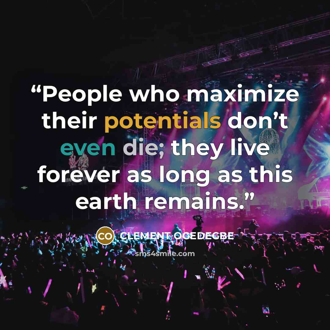 “People who maximize their potentials don’t even die; they live forever as long as this earth remains.” quote by CLEMENT OGEDEGBE