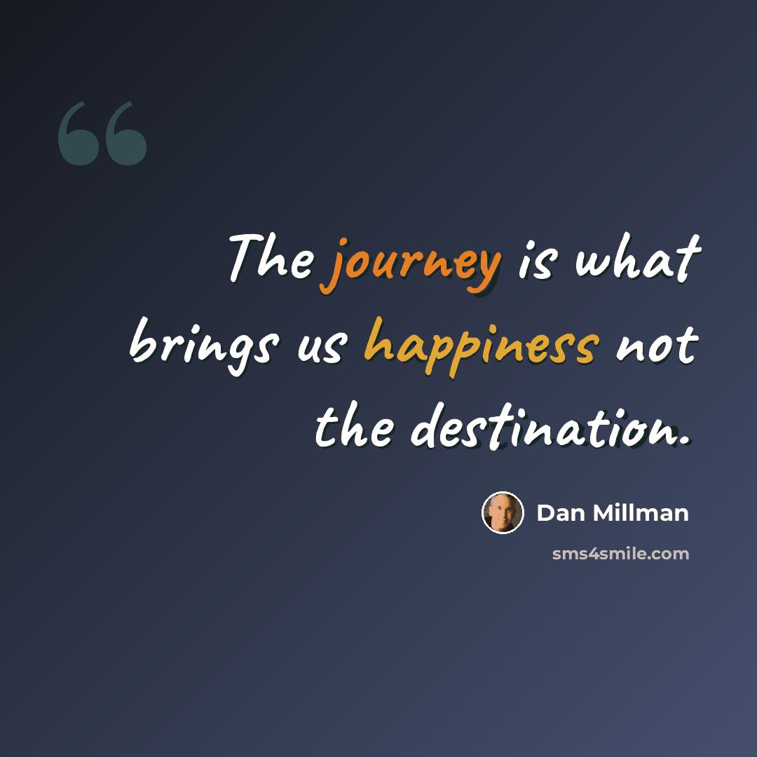 “The journey is what brings us happiness not the destination.” quote by Dan Millman