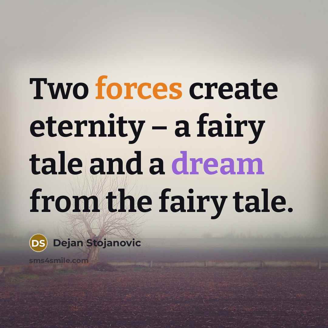 “Two forces create eternity – a fairy tale and a dream from the fairy tale.” quote by Dejan Stojanovic