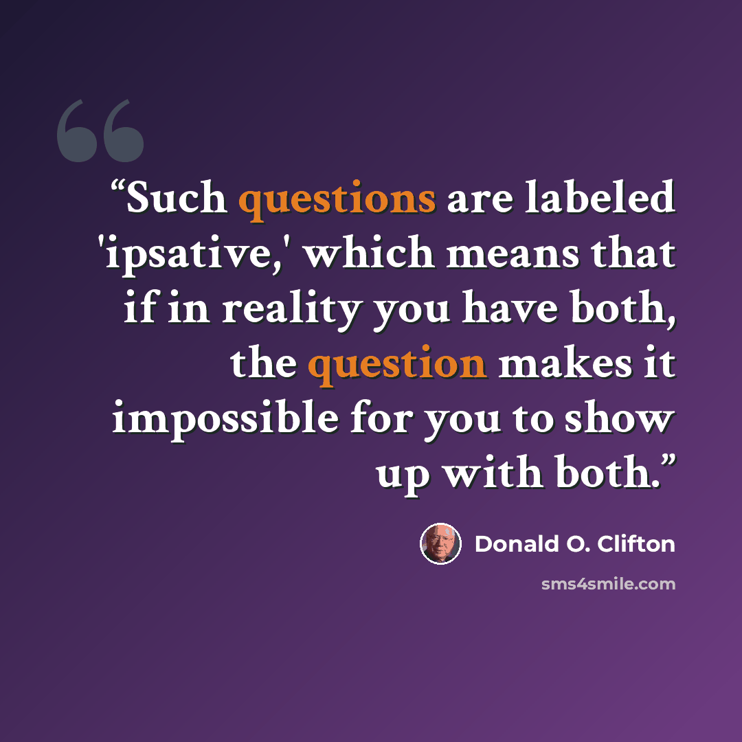 “Such questions are labeled 'ipsative,' which means that if in reality you have both, the question makes it impossible for you to show up with both.” quote by Donald O. Clifton