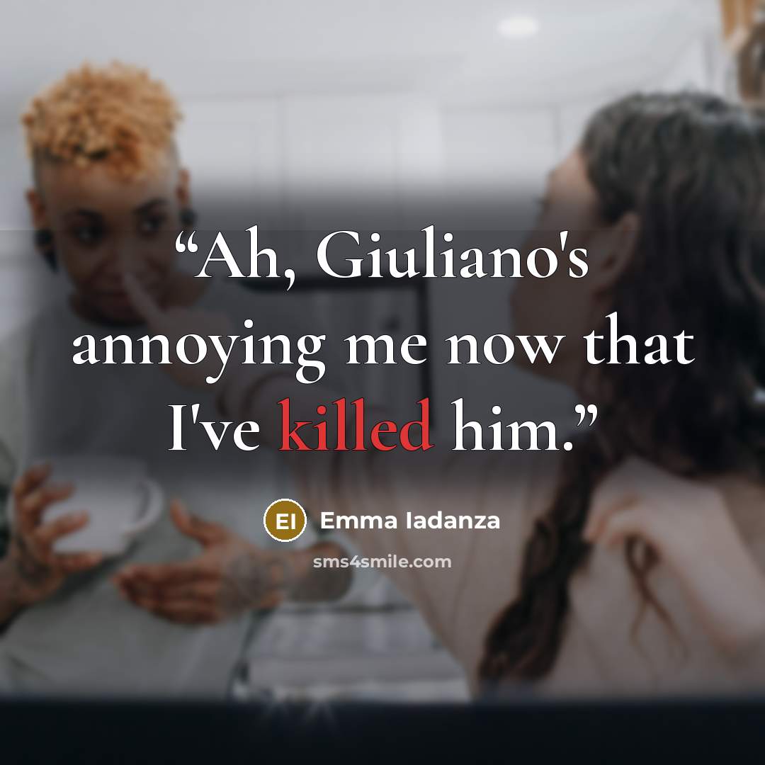 “Ah, Giuliano's annoying me now that I've killed him.” quote by Emma Iadanza