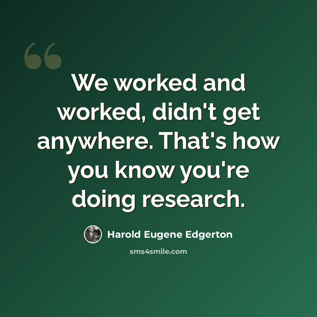 “We worked and worked, didn't get anywhere. That's how you know you're doing research.” quote by Harold Eugene Edgerton