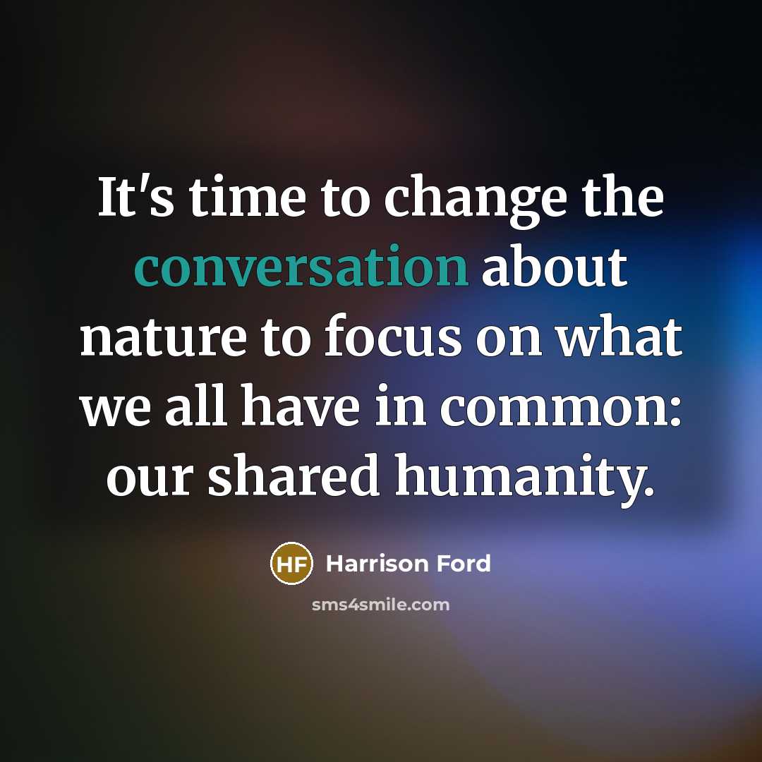 “It's time to change the conversation about nature to focus on what we all have in common: our shared humanity.” quote by Harrison Ford