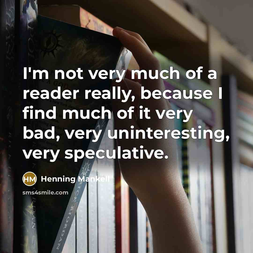 “I'm not very much of a reader really, because I find much of it very bad, very uninteresting, very speculative.” quote by Henning Mankell