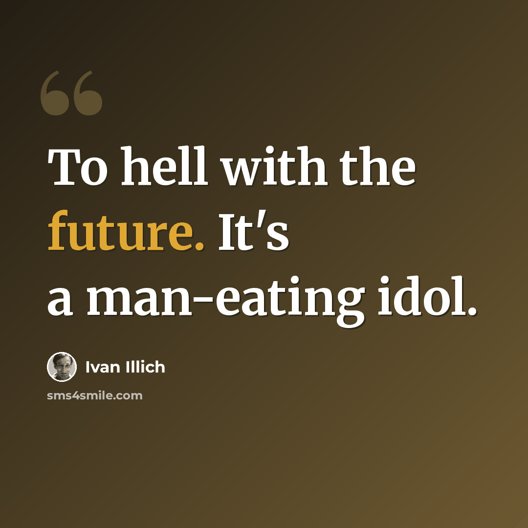 “To hell with the future. It's a man-eating idol.” quote by Ivan Illich