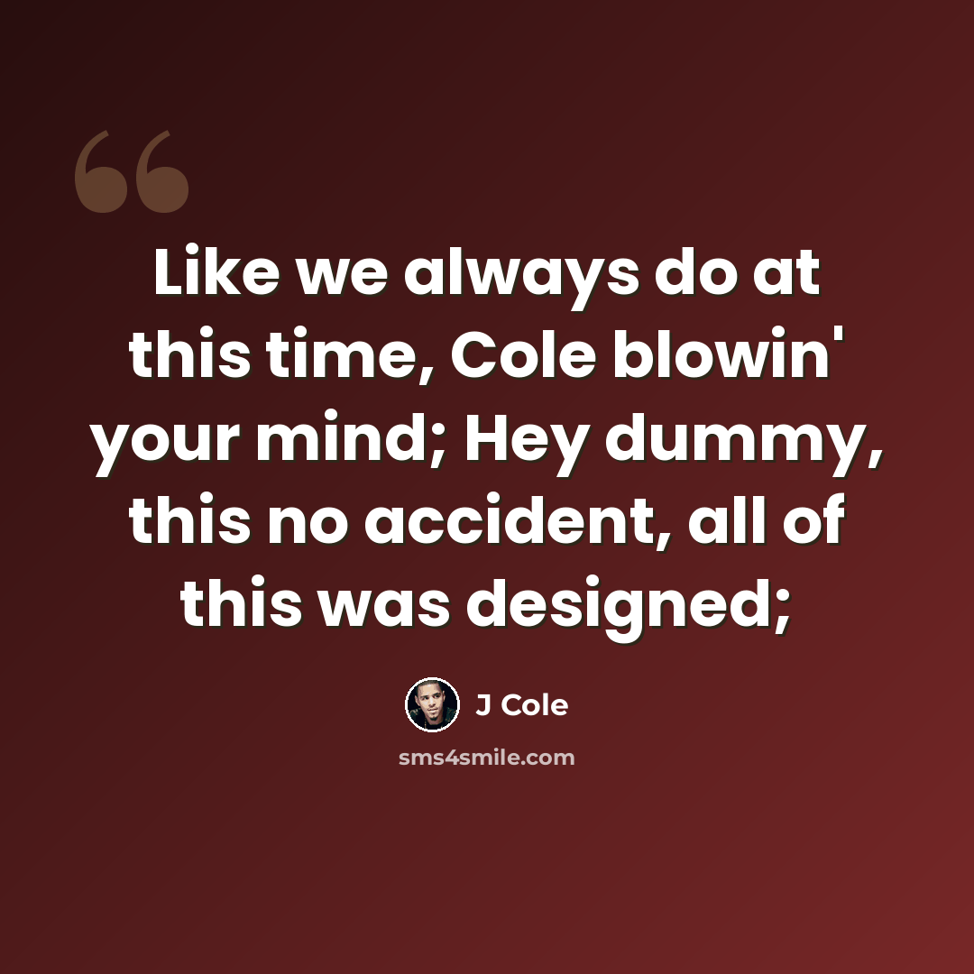 “Like we always do at this time, Cole blowin' your mind; Hey dummy, this no accident, all of this was designed;” quote by J Cole