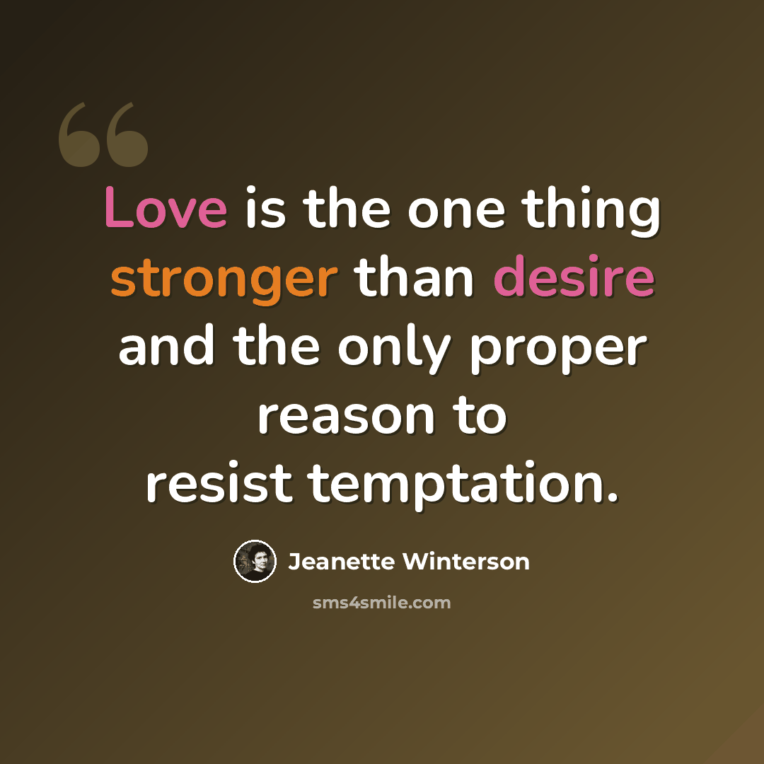 “Love is the one thing stronger than desire and the only proper reason to resist temptation.” quote by Jeanette Winterson