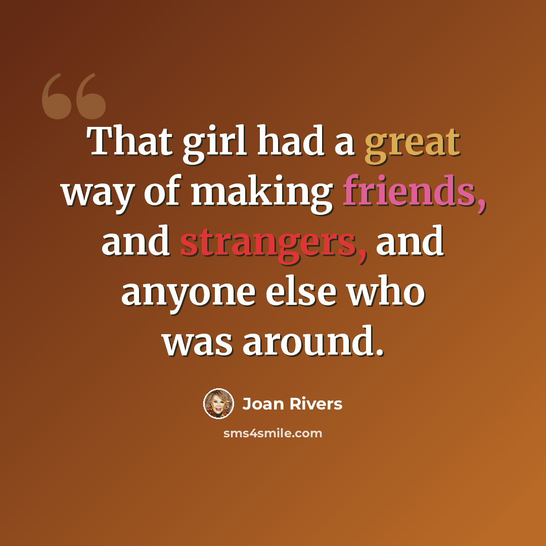 “That girl had a great way of making friends, and strangers, and anyone else who was around.” quote by Joan Rivers
