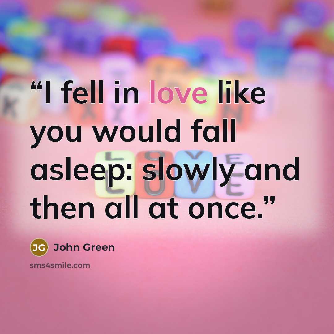 “I fell in love like you would fall asleep: slowly and then all at once.” quote by John Green