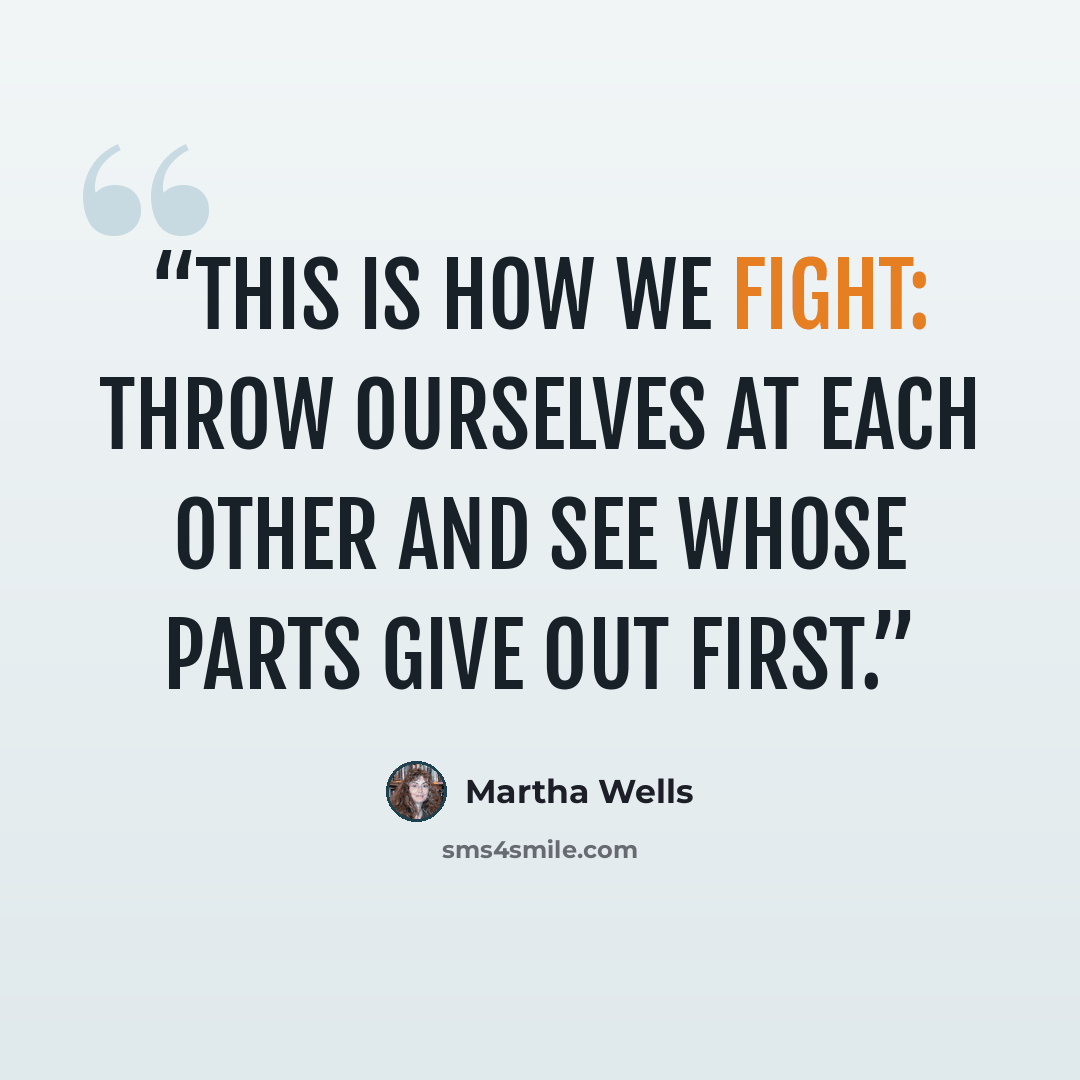 “This is how we fight: throw ourselves at each other and see whose parts give out first.” quote by Martha Wells