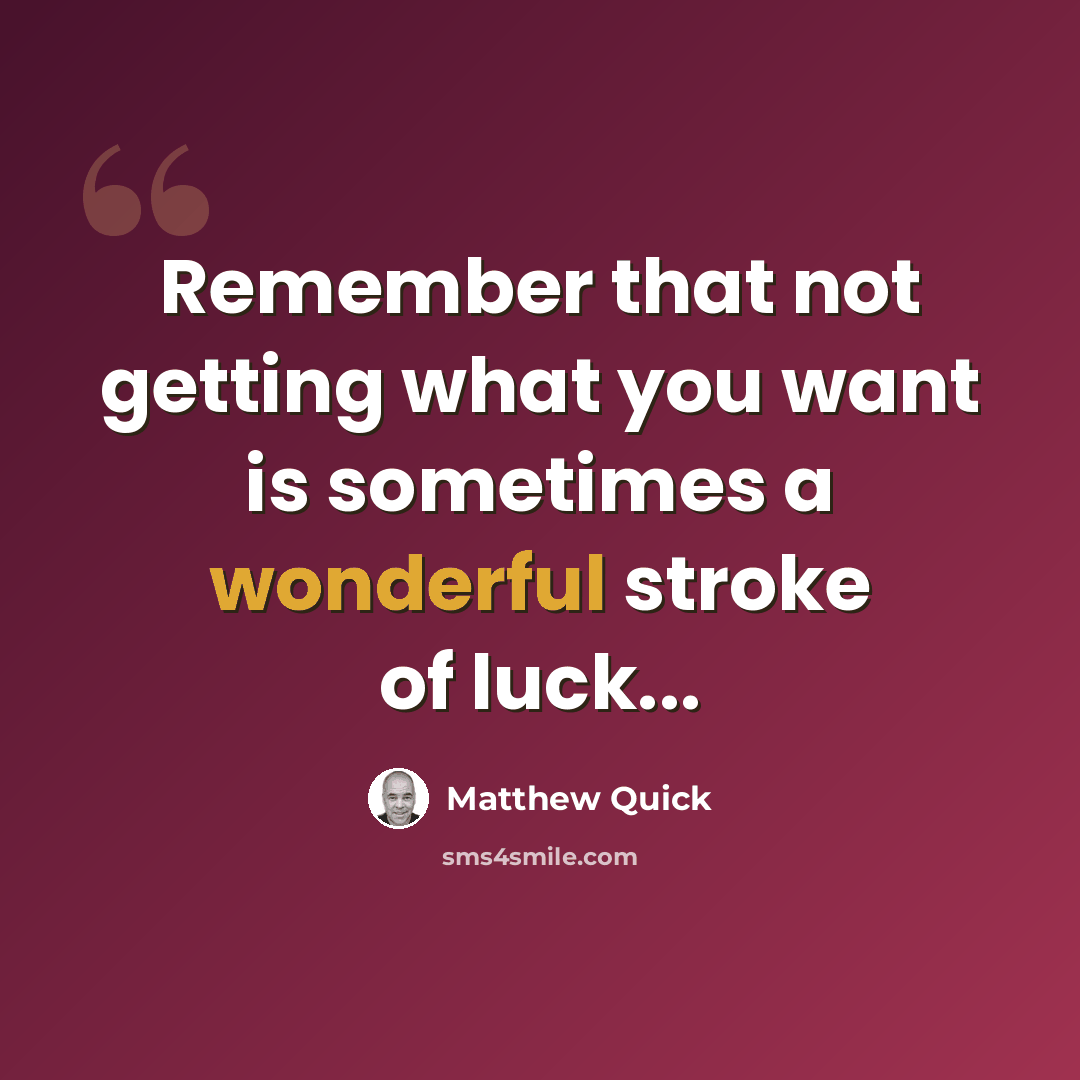 “Remember that not getting what you want is sometimes a wonderful stroke of luck...” quote by Matthew Quick