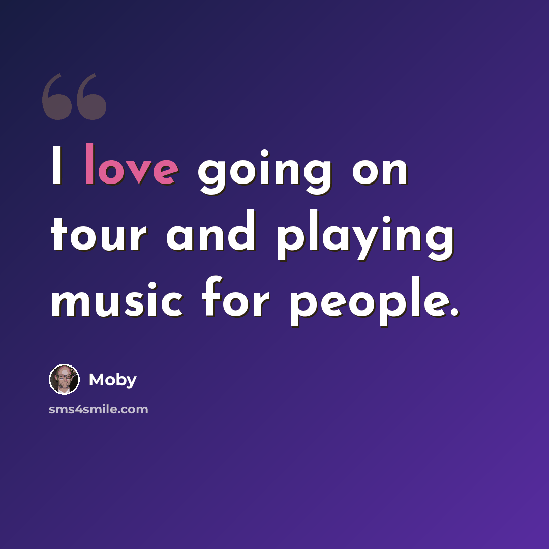 “I love going on tour and playing music for people.” quote by Moby