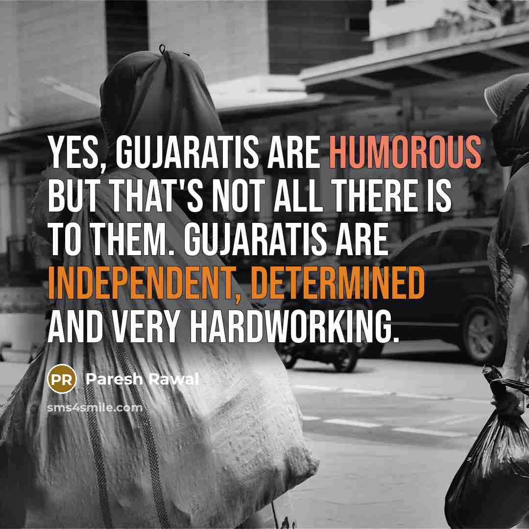 “Yes, Gujaratis are humorous but that's not all there is to them. Gujaratis are independent, determined and very hardworking.” quote by Paresh Rawal