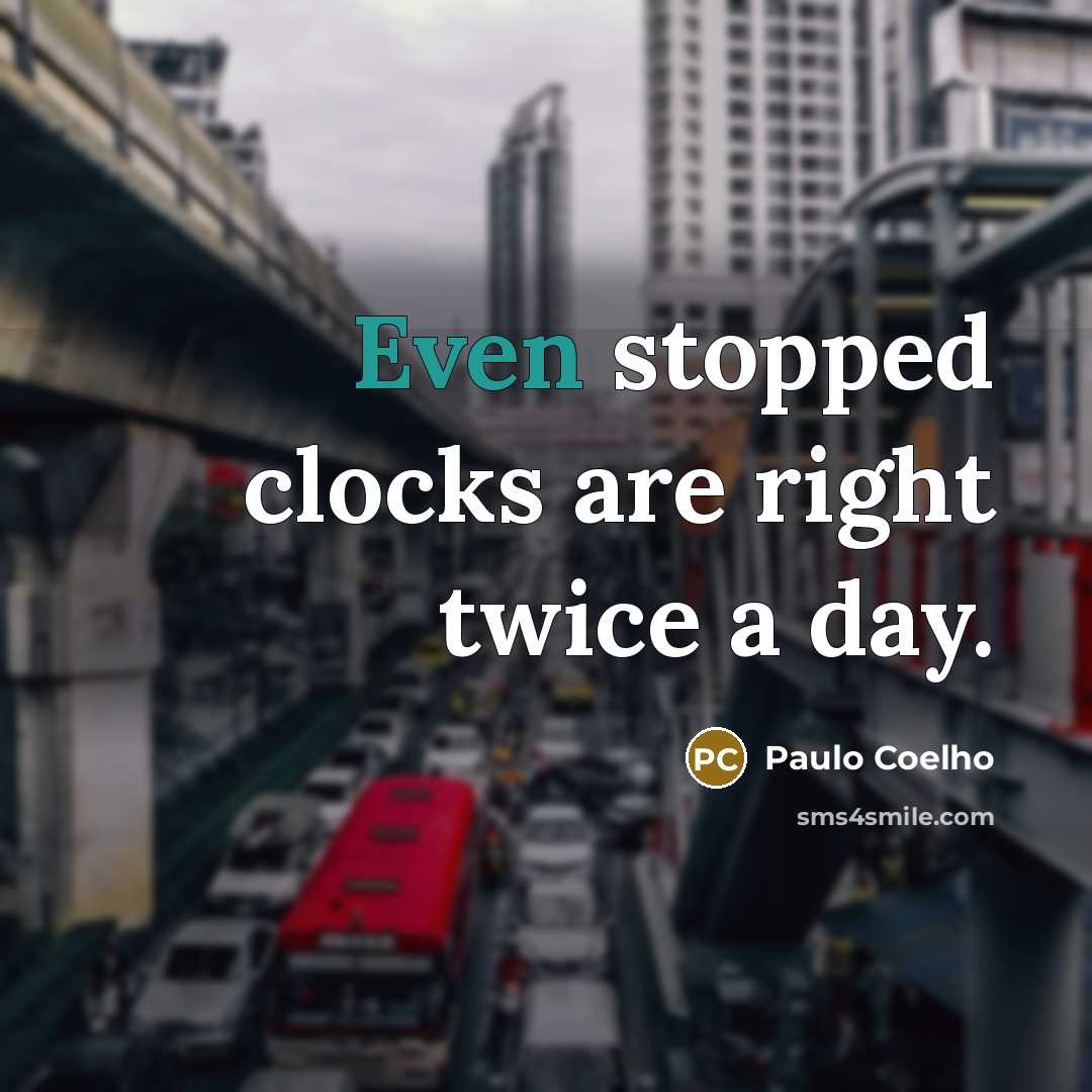 “Even stopped clocks are right twice a day.” quote by Paulo Coelho