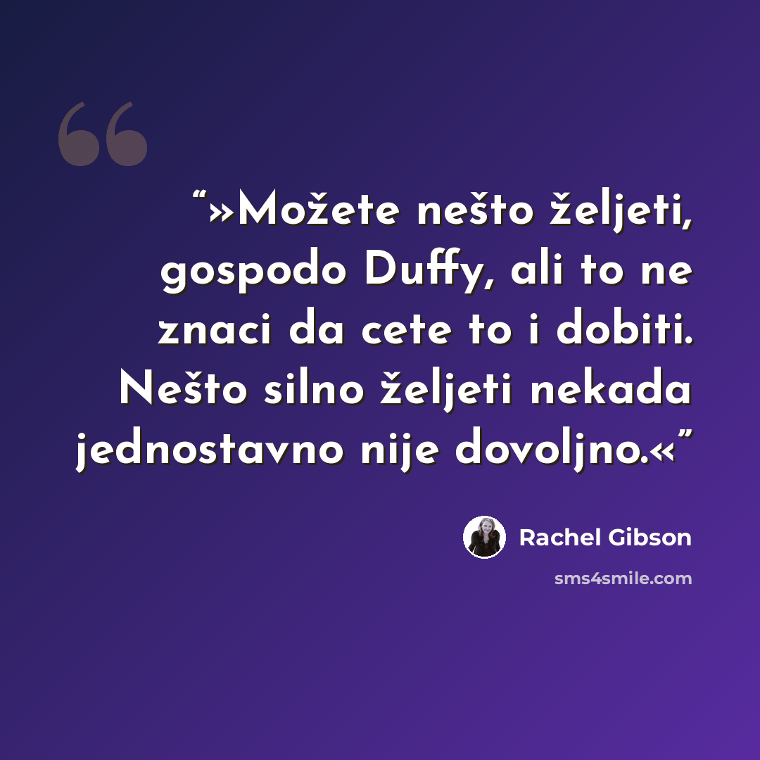 “»Možete nešto željeti, gospodo Duffy, ali to ne znaci da cete to i dobiti. Nešto silno željeti nekada jednostavno nije dovoljno.«” quote by Rachel Gibson
